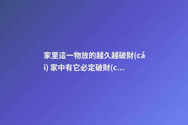 家里這一物放的越久越破財(cái) 家中有它必定破財(cái)